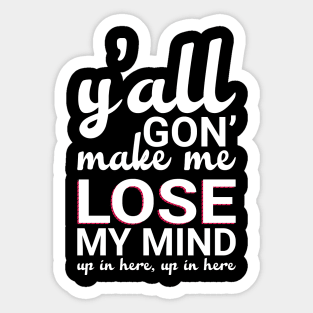 Y'all Gonna Make Me Lose My Mind Sticker